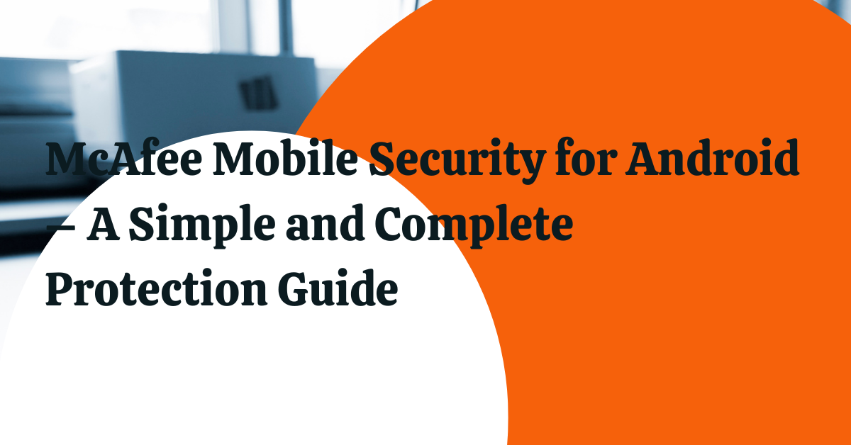 McAfee Mobile Security for Android – A Simple and Complete Protection Guide